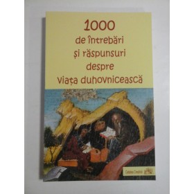 1000 DE INTREBARI SI RASPUNSURI DESPRE VIATA DUHOVNICEASCA; Alcatuite pe baza operelor Sfintilor Parinti si ale nevoitorilor bunei credinte - Prea Sfintitului Parinte Galaction